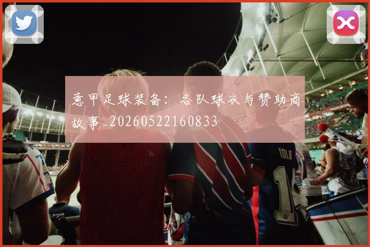 意甲足球装备:各队球衣与赞助商故事_20260522160833