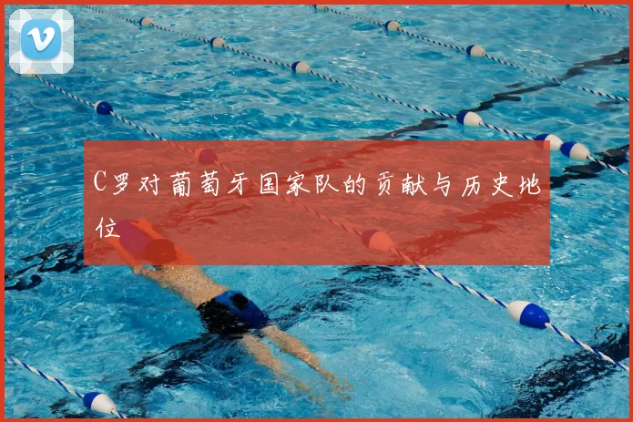 C罗对葡萄牙国家队的贡献与历史地位