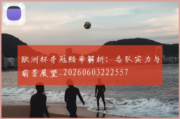 欧洲杯夺冠赔率解析：各队实力与前景展望_20260603222557