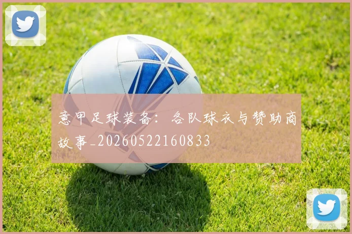 意甲足球装备:各队球衣与赞助商故事_20260522160833