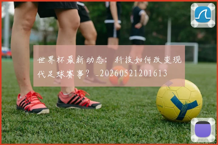 世界杯最新动态：科技如何改变现代足球赛事？_20260521201613