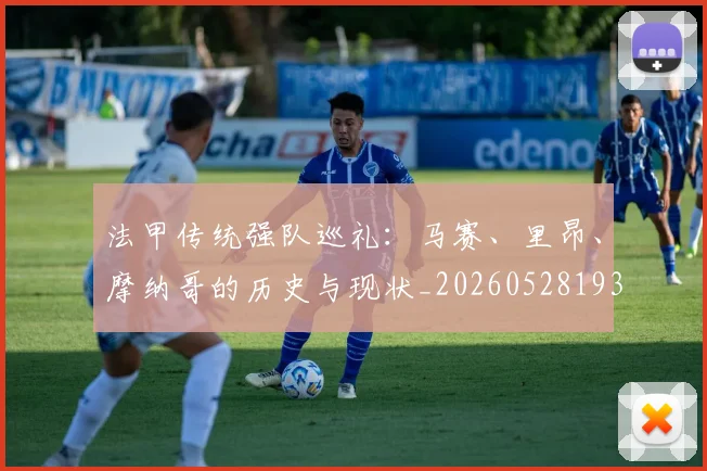 法甲传统强队巡礼:马赛、里昂、摩纳哥的历史与现状_20260528193420