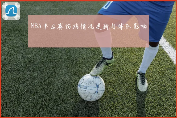 NBA季后赛伤病情况更新与球队影响