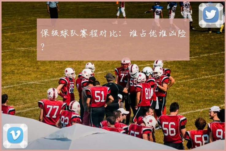 保级球队赛程对比:谁占优谁凶险?