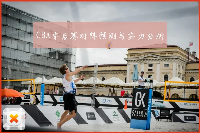 CBA季后赛对阵预测与实力分析