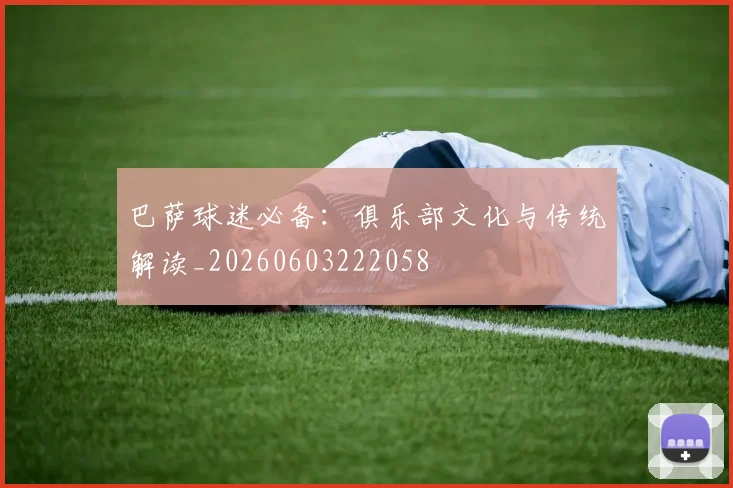 巴萨球迷必备:俱乐部文化与传统解读_20260603222058