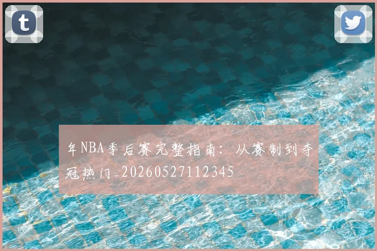 年NBA季后赛完整指南:从赛制到夺冠热门_20260527112345