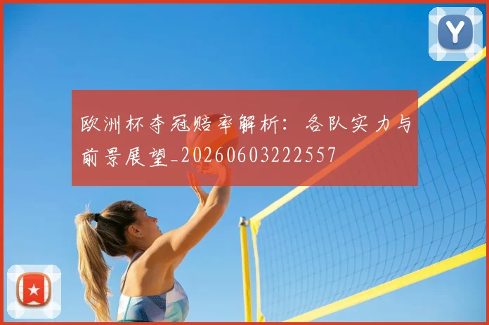欧洲杯夺冠赔率解析：各队实力与前景展望_20260603222557