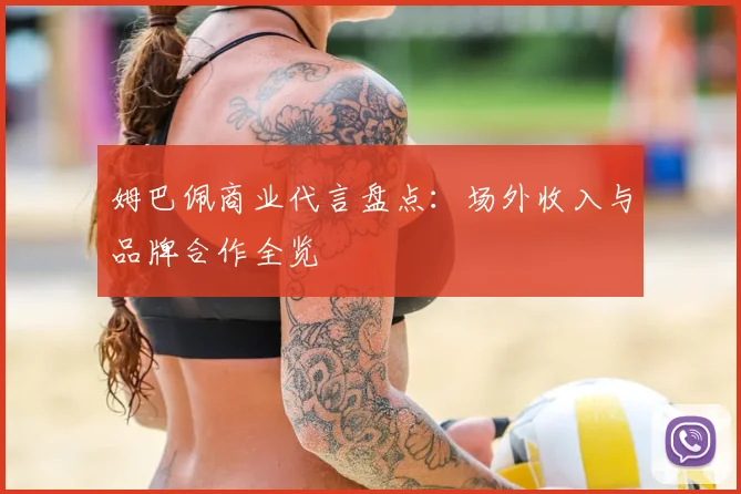 姆巴佩商业代言盘点：场外收入与品牌合作全览