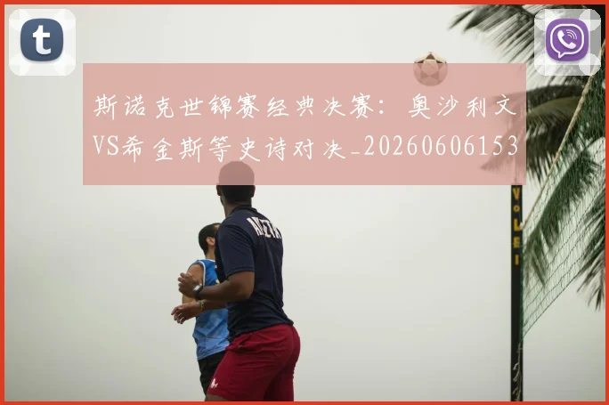 斯诺克世锦赛经典决赛：奥沙利文VS希金斯等史诗对决_20260606153413