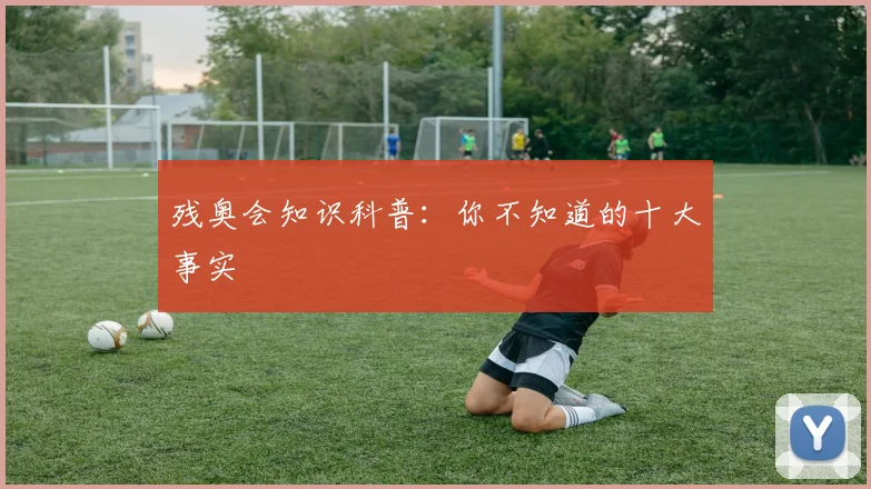 残奥会知识科普：你不知道的十大事实