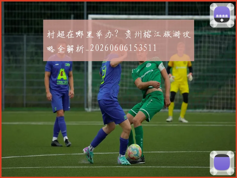 村超在哪里举办?贵州榕江旅游攻略全解析_20260606153511