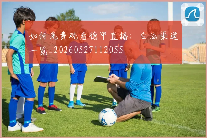 如何免费观看德甲直播:合法渠道一览_20260527112055