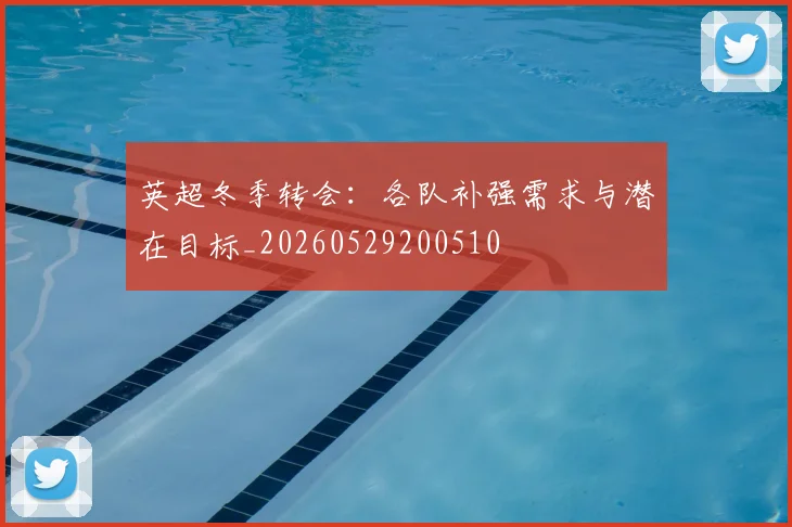 英超冬季转会:各队补强需求与潜在目标_20260529200510