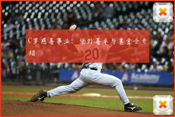 C罗慈善事业：场外善举与基金会介绍