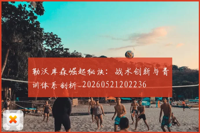 勒沃库森崛起秘诀：战术创新与青训体系剖析_20260521202236