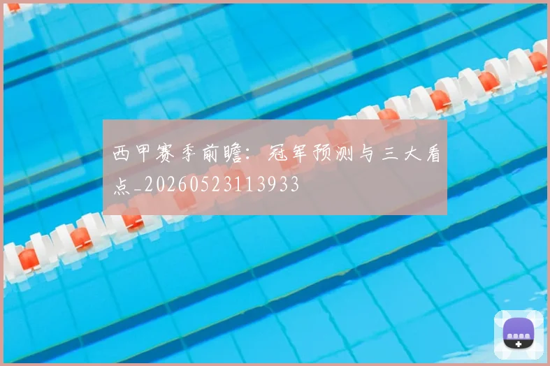 西甲赛季前瞻:冠军预测与三大看点_20260523113933