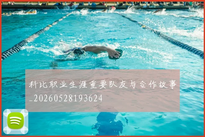 科比职业生涯重要队友与合作故事_20260528193624