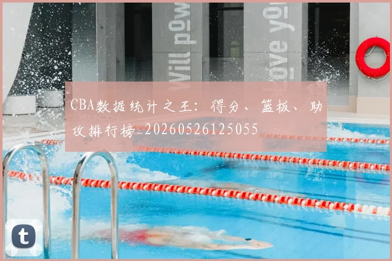 CBA数据统计之王：得分、篮板、助攻排行榜_20260526125055
