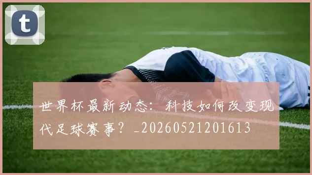 世界杯最新动态：科技如何改变现代足球赛事？_20260521201613