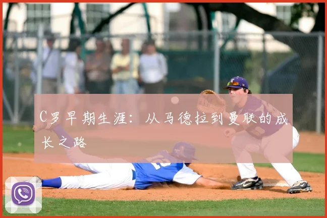 C罗早期生涯：从马德拉到曼联的成长之路