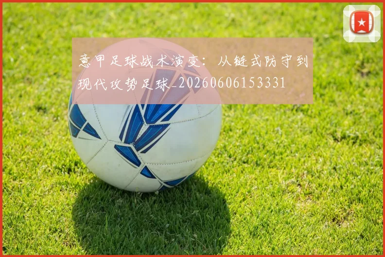 意甲足球战术演变:从链式防守到现代攻势足球_20260606153331