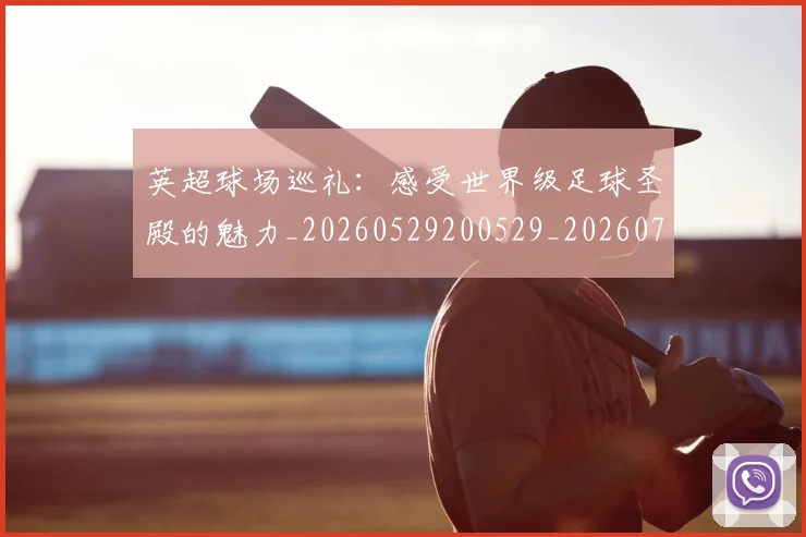 英超球场巡礼：感受世界级足球圣殿的魅力_20260529200529_20260702174131
